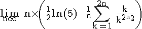 4$\rm \lim_{n\infty} n\times \(\frac{1}{2}ln(5)-\frac{1}{n}\Bigsum_{k=1}^{2n} \frac{k}{k^{2}+n^{2}}\)